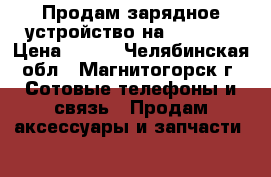 Продам зарядное устройство на Samsung › Цена ­ 100 - Челябинская обл., Магнитогорск г. Сотовые телефоны и связь » Продам аксессуары и запчасти   